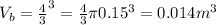 V_b = \frac{4}{3}\pir^3 = \frac{4}{3}\pi 0.15^3 = 0.014 m^3