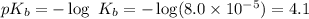 pK_{b}=-\log\ K_{b}=-\log(8.0\times 10^{-5})=4.1