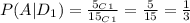 P(A|D_1)=\frac{5_{C}_1}{15_{C}_1} =\frac{5}{15}=\frac{1}{3}
