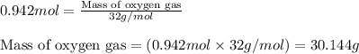 0.942mol=\frac{\text{Mass of oxygen gas}}{32g/mol}\\\\\text{Mass of oxygen gas}=(0.942mol\times 32g/mol)=30.144g
