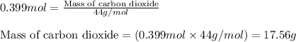 0.399mol=\frac{\text{Mass of carbon dioxide}}{44g/mol}\\\\\text{Mass of carbon dioxide}=(0.399mol\times 44g/mol)=17.56g
