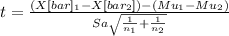 t= \frac{(X[bar]_1-X[bar_2])-(Mu_1-Mu_2)}{Sa\sqrt{\frac{1}{n_1}+ \frac{1}{n_2}  } }