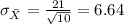 \sigma_{\bar X}= \frac{21}{\sqrt{10}}=6.64