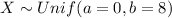 X \sim Unif(a=0,b=8)