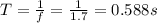 T = \frac{1}{f} = \frac{1}{1.7} = 0.588 s