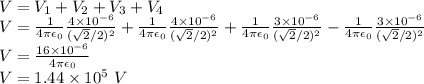 V = V_1 + V_2 + V_3 + V_4\\V = \frac{1}{4\pi\epsilon_0}\frac{4\times 10^{-6}}{(\sqrt{2}/2)^2} + \frac{1}{4\pi\epsilon_0}\frac{4\times 10^{-6}}{(\sqrt{2}/2)^2} + \frac{1}{4\pi\epsilon_0}\frac{3\times 10^{-6}}{(\sqrt{2}/2)^2} - \frac{1}{4\pi\epsilon_0}\frac{3\times 10^{-6}}{(\sqrt{2}/2)^2}\\V = \frac{16\times 10^{-6}}{4\pi\epsilon_0}\\V = 1.44\times 10^{5}~V