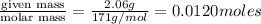 \frac{\text {given mass}}{\text {molar mass}}=\frac{2.06g}{171g/mol}=0.0120moles