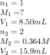 n_1=1\\M_1=?\\V_1=8.50mL\\n_2=2\\M_2=0.364M\\V_2=15.9mL