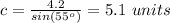 c=\frac{4.2}{sin(55^o)}=5.1\ units