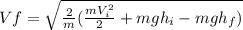 Vf=\sqrt{\frac{2}{m}(\frac{mV_i^2} {2}+mgh_i-mgh_f)}