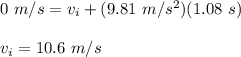 0\ m/s=v_i+(9.81\ m/s^2)(1.08\ s)\\\\v_i=10.6\ m/s