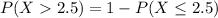 P(X  2.5) = 1 - P(X \leq 2.5)