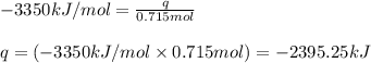 -3350kJ/mol=\frac{q}{0.715mol}\\\\q=(-3350kJ/mol\times 0.715mol)=-2395.25kJ