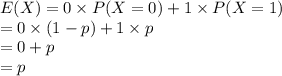 E (X) = 0\times P (X=0)+1\times P(X=1)\\=0\times (1-p)+1\times p\\=0+p\\=p