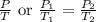 \frac{P}{T} \text { or } \frac{P_{1}}{T_{1}}=\frac{P_{2}}{T_{2}}