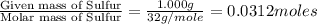 \frac{\text{Given mass of Sulfur}}{\text{Molar mass of Sulfur}}=\frac{1.000g}{32g/mole}=0.0312moles