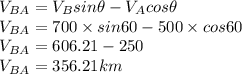 V_{BA}= V_{B}sin \theta - V_{A}cos\theta\\V_{BA}= 700 \times sin 60 - 500\times cos60\\V_{BA}=606.21-250\\V_{BA}=356.21 km
