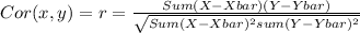 Cor(x,y)=r=\frac{Sum(X-Xbar)(Y-Ybar)}{\sqrt{Sum(X-Xbar)^2sum(Y-Ybar)^2} }