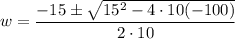 $w=\frac{-15 \pm \sqrt{15^{2}-4 \cdot 10(-100)}}{2 \cdot 10}\\