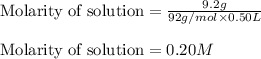 \text{Molarity of solution}=\frac{9.2g}{92g/mol\times 0.50L}\\\\\text{Molarity of solution}=0.20M