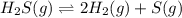 H_2S(g)\rightleftharpoons 2H_2(g)+S(g)