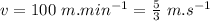 v=100\ m.min^{-1}=\frac{5}{3} \ m.s^{-1}