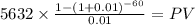5632 \times \frac{1-(1+0.01)^{-60} }{0.01} = PV\\