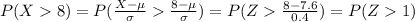 P(X8)=P(\frac{X-\mu}{\sigma}\frac{8-\mu}{\sigma})=P(Z\frac{8-7.6}{0.4})=P(Z1)