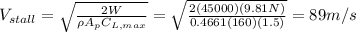 V_{stall}=\sqrt{\frac{2W}{\rho A_{p}C_{L,max}  } }=\sqrt{\frac{2(45000)(9.81N)}{0.4661(160)(1.5)} } = 89 m/s