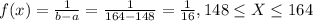 f(x) =\frac{1}{b-a}= \frac{1}{164-148}= \frac{1}{16} , 148 \leq X \leq 164