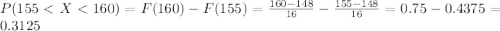 P(155< X< 160)= F(160)-F(155)= \frac{160-148}{16} -\frac{155-148}{16}= 0.75-0.4375=0.3125