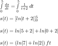 \int\limits^5_0 \frac{ds}{dt}=\int\limits^5_0 {\frac{1}{t+2}} \, dt\\\\s(t)=[ln|t+2|]^5_0\\\\s(t)=ln|5+2|+ln|0+2|\\\\s(t)=(ln|7|+ln|2|)\,ft