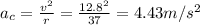a_c = \frac{v^2}{r} = \frac{12.8^2}{37} = 4.43 m/s^2