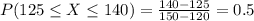 P(125 \leq X \leq 140) = \frac{140 - 125}{150 - 120} = 0.5