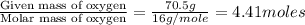 \frac{\text{Given mass of oxygen}}{\text{Molar mass of oxygen}}=\frac{70.5g}{16g/mole}=4.41moles