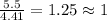 \frac{5.5}{4.41}=1.25\approx 1