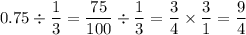 0.75\div\dfrac{1}{3}=\dfrac{75}{100}\div \dfrac{1}{3}=\dfrac{3}{4}\times \dfrac{3}{1}=\dfrac{9}{4}