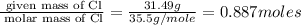 \frac{\text{ given mass of Cl}}{\text{ molar mass of Cl}}= \frac{31.49g}{35.5g/mole}=0.887moles