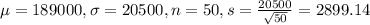 \mu = 189000, \sigma = 20500, n = 50, s = \frac{20500}{\sqrt{50}} = 2899.14