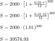 S=2000\cdot\left[1+\frac{0.01 \cdot r}{12}\right]^{300}\\\\S=2000\cdot\left[1+\frac{0.01 \cdot 12}{12}\right]^{300}\\\\S=2000\cdot (1.01)^{300}\\\\S=39576.93