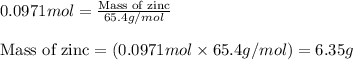 0.0971mol=\frac{\text{Mass of zinc}}{65.4g/mol}\\\\\text{Mass of zinc}=(0.0971mol\times 65.4g/mol)=6.35g