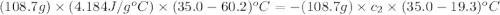 (108.7g)\times (4.184J/g^oC)\times (35.0-60.2)^oC=-(108.7g)\times c_2\times (35.0-19.3)^oC