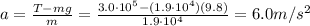 a=\frac{T-mg}{m}=\frac{3.0\cdot 10^5-(1.9\cdot 10^4)(9.8)}{1.9\cdot 10^4}=6.0 m/s^2