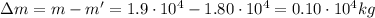 \Delta m = m-m'=1.9\cdot 10^4 - 1.80\cdot 10^4 = 0.10\cdot 10^4 kg