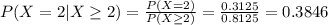 P(X=2|X\geq 2)=\frac{P(X=2)}{P(X\geq 2)}=\frac{0.3125}{0.8125} =0.3846