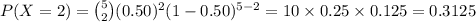 P(X=2)={5\choose 2}(0.50)^{2}(1-0.50)^{5-2}=10\times0.25\times0.125=0.3125