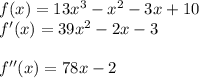 f(x) = 13x^{3} - x^{2} - 3x +10\\f'(x) = 39x^{2} - 2x - 3\\\\f''(x) = 78x - 2