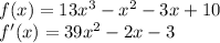f(x) = 13x^{3} - x^{2} - 3x +10\\f'(x) = 39x^{2} - 2x - 3