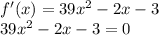 f'(x) = 39x^{2} -2x -3 \\39x^{2} -2x -3 = 0