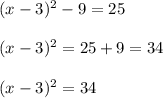 (x-3)^{2} -9=25\\\\(x-3)^{2}=25+9=34\\\\(x-3)^{2}=34
